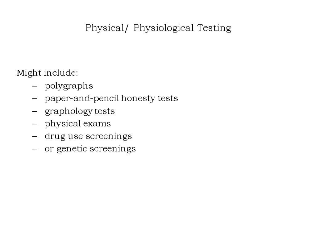 Physical/ Physiological Testing Might include: polygraphs paper-and-pencil honesty tests graphology tests physical exams drug